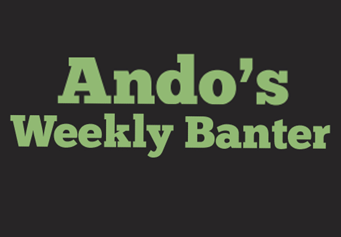 Ando’s Weekly Banter